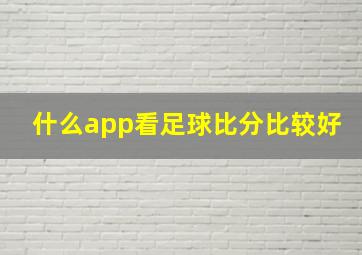 什么app看足球比分比较好