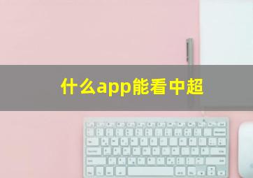 什么app能看中超