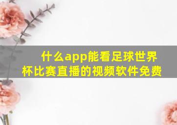 什么app能看足球世界杯比赛直播的视频软件免费