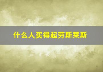 什么人买得起劳斯莱斯