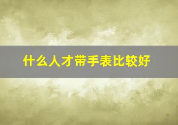 什么人才带手表比较好