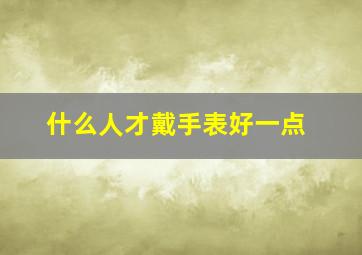 什么人才戴手表好一点