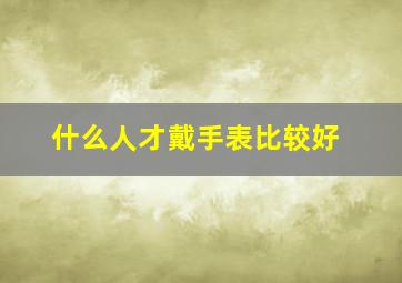 什么人才戴手表比较好