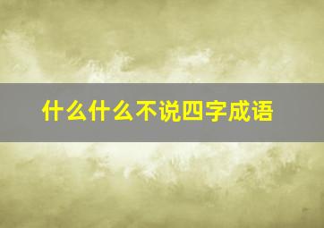 什么什么不说四字成语