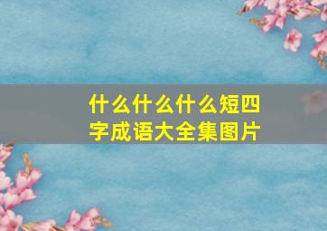 什么什么什么短四字成语大全集图片