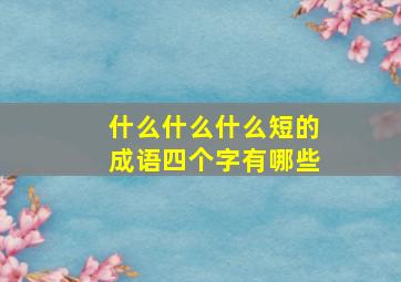 什么什么什么短的成语四个字有哪些