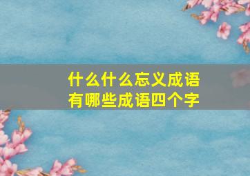 什么什么忘义成语有哪些成语四个字