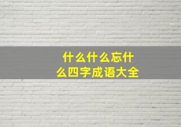 什么什么忘什么四字成语大全