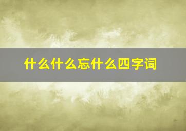 什么什么忘什么四字词