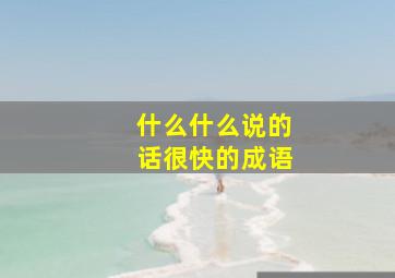 什么什么说的话很快的成语