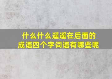 什么什么遥遥在后面的成语四个字词语有哪些呢