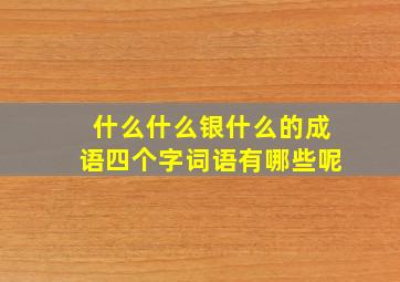 什么什么银什么的成语四个字词语有哪些呢