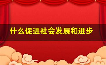 什么促进社会发展和进步