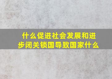 什么促进社会发展和进步闭关锁国导致国家什么