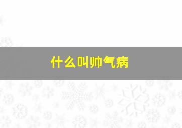 什么叫帅气病