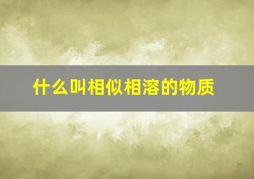 什么叫相似相溶的物质