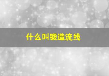 什么叫锻造流线