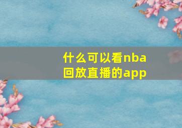 什么可以看nba回放直播的app