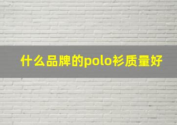 什么品牌的polo衫质量好