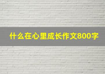 什么在心里成长作文800字