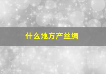 什么地方产丝绸