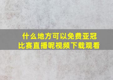 什么地方可以免费亚冠比赛直播呢视频下载观看