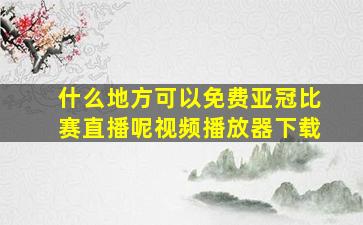 什么地方可以免费亚冠比赛直播呢视频播放器下载