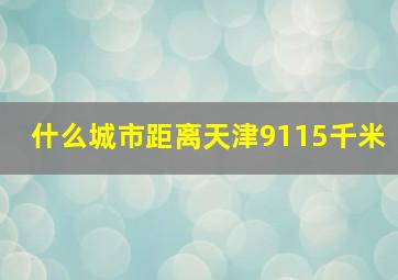 什么城市距离天津9115千米