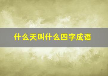 什么天叫什么四字成语