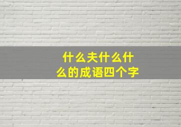 什么夫什么什么的成语四个字