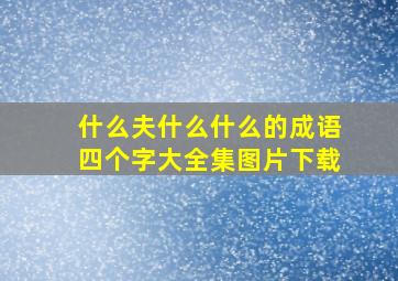 什么夫什么什么的成语四个字大全集图片下载