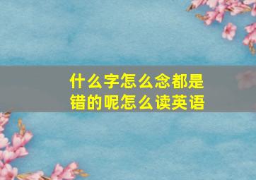 什么字怎么念都是错的呢怎么读英语