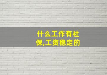 什么工作有社保,工资稳定的