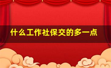 什么工作社保交的多一点