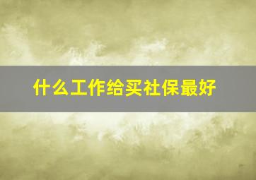 什么工作给买社保最好