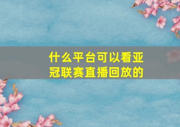 什么平台可以看亚冠联赛直播回放的