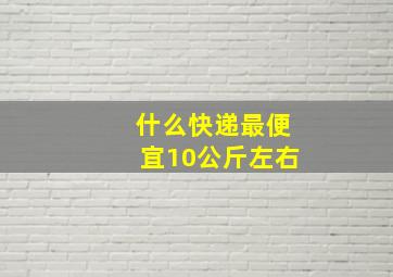 什么快递最便宜10公斤左右