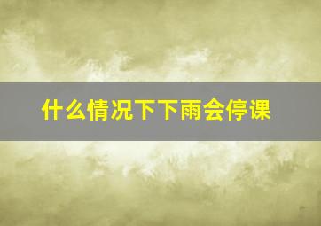 什么情况下下雨会停课