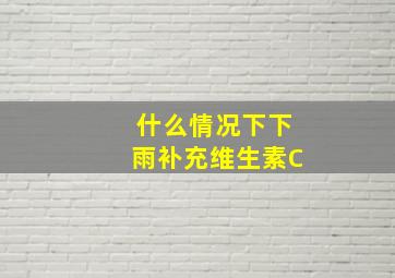 什么情况下下雨补充维生素C