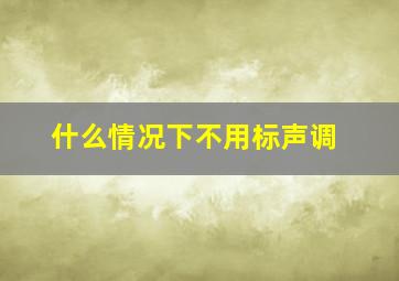 什么情况下不用标声调