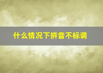 什么情况下拼音不标调