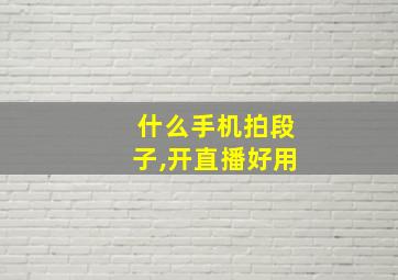 什么手机拍段子,开直播好用