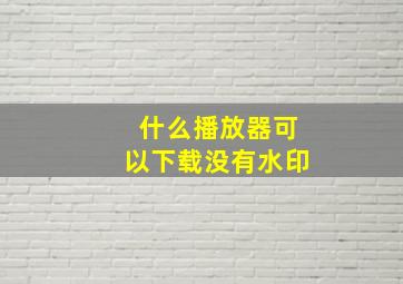 什么播放器可以下载没有水印