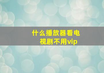 什么播放器看电视剧不用vip