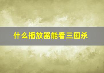 什么播放器能看三国杀