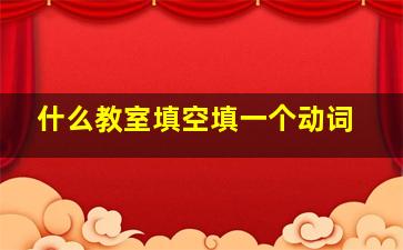 什么教室填空填一个动词