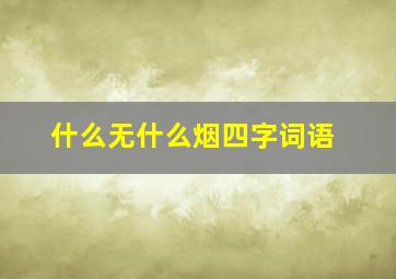 什么无什么烟四字词语