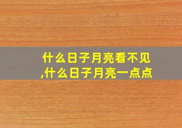 什么日子月亮看不见,什么日子月亮一点点