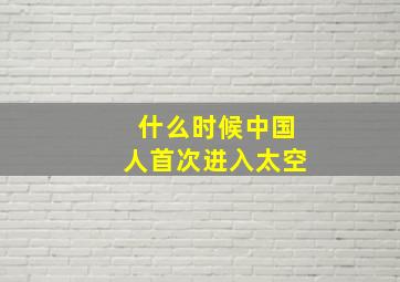 什么时候中国人首次进入太空