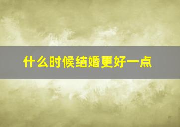 什么时候结婚更好一点